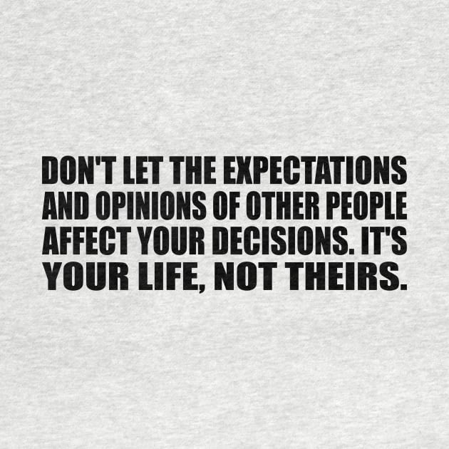 Don't let the expectations and opinions of other people affect your decisions. It's your life, not theirs. by CRE4T1V1TY
